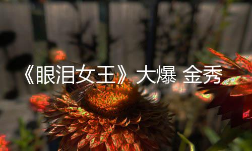 王秀贤新剧大爆或将泪女出演眼 金