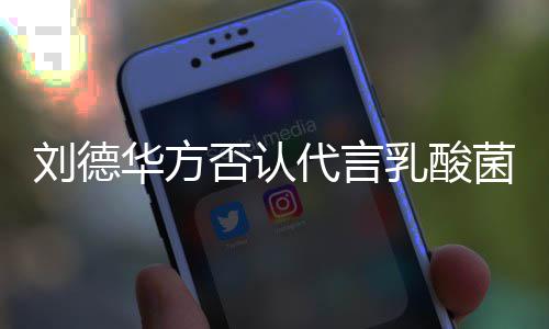 并保乳酸代言华方刘德留法律追利菜 菌酸否认诉权