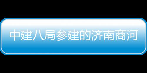 八局目正中建南商的济河通航参建场项用机式通